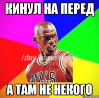 Кинул на перед А там не некого