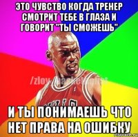 Это чувство когда тренер смотрит тебе в глаза и говорит ''Ты сможешь'' И ты понимаешь что нет права на ошибку