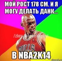 Мой рост 178 см. И я могу делать данк... В NBA2K14