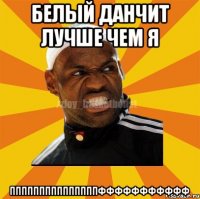 белый данчит лучше чем я пппппппппппппппффффффффффф