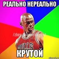 реально нереально КРУТОЙ