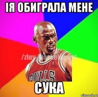 Ія обиграла мене сука