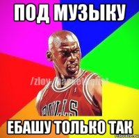 Под музыку Ебашу только так