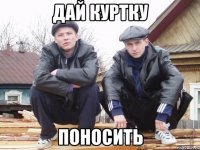 дай куртку поносить