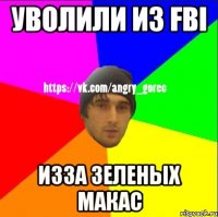 Уволили из FBI Изза зеленых макас