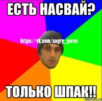 Есть насвай? Только шпак!!