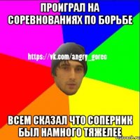 Проиграл на соревнованиях по борьбе Всем сказал что соперник был намного тяжелее