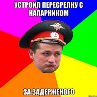 Устроил пересрелку с напарником за задерженого