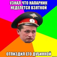 Узнал что напарник неделется взяткой отпиздил его дубинкой