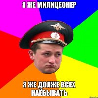 я же милицеонер я же долже всех наёбывать