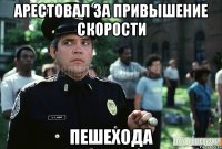 Арестовал за привышение скорости пешехода