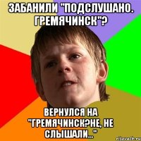 Забанили "Подслушано. Гремячинск"? Вернулся на "Гремячинск?Не, не слышали..."