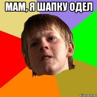 Мам, я шапку одел 