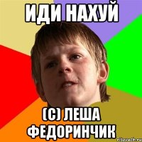 ИДИ НАХУЙ (с) леша федоринчик