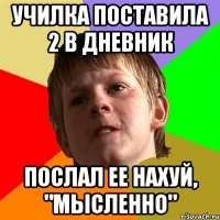 Училка поставила 2 в дневник Послал ее нахуй, "мысленно"