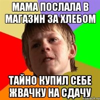 мама послала в магазин за хлебом тайно купил себе жвачку на сдачу