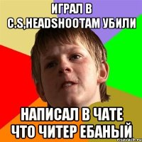 ИГРАЛ В C.S,headshootam УБИЛИ НАПИСАЛ В ЧАТЕ ЧТО ЧИТЕР ЕБАНЫЙ