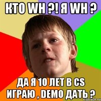 Кто wh ?! Я wh ? Да я 10 лет в cs играю , demo дать ?