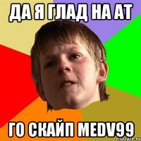 Да я глад на АТ Го скайп Medv99