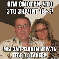 ОПА СМОТРИ, ЧТО ЭТО ЗНАЧИТ 18+ ? МЫ ЗАПРЕЩАЕМ ИГРАТЬ ТЕБЕ В ЭТУ ИГРУ.