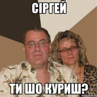 Сіргей ти шо куриш?