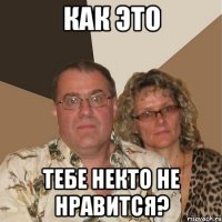 Как это Тебе некто не нравится?