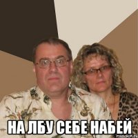  НА ЛБУ СЕБЕ НАБЕЙ