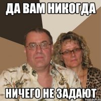 ДА ВАМ НИКОГДА НИЧЕГО НЕ ЗАДАЮТ