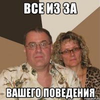 все из за вашего поведения