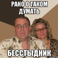 РАНО О ТАКОМ ДУМАТЬ БЕССТЫДНИК