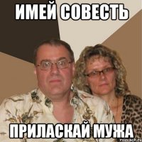имей совесть приласкай мужа