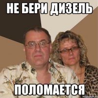 не бери дизель поломается