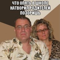 Что опять в школе натворил родителей позоришь 