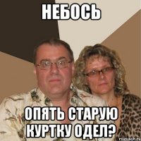 НЕБОСЬ ОПЯТЬ СТАРУЮ КУРТКУ ОДЕЛ?