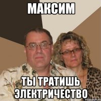 Максим ты тратишь электричество