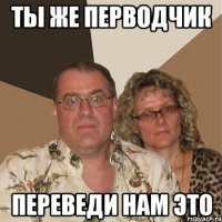 ты же перводчик переведи нам это