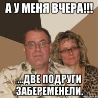 А у меня вчера!!! ...две подруги забеременели.