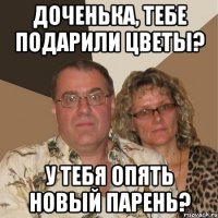 ДОЧЕНЬКА, ТЕБЕ ПОДАРИЛИ ЦВЕТЫ? У ТЕБЯ ОПЯТЬ НОВЫЙ ПАРЕНЬ?