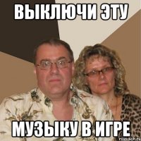 выключи эту музыку в игре