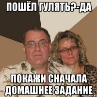 пошёл гулять?-да покажи сначала домашнее задание