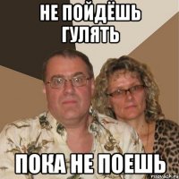 не пойдёшь гулять пока не поешь