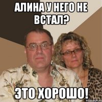 Алина у Него не встал? Это Хорошо!
