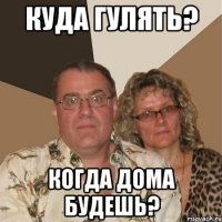 Куда гулять? Когда дома будешь?