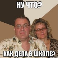 ну что? Как дела в школе?