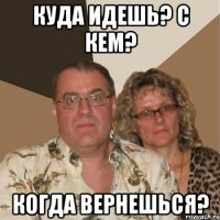 Куда идешь? С Кем? Когда вернешься?