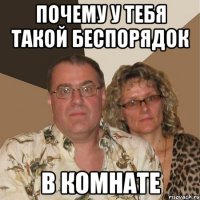 почему у тебя такой беспорядок в комнате