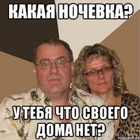 какая ночевка? у тебя что своего дома нет?