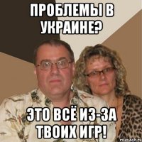 Проблемы в украине? это всё из-за твоих игр!