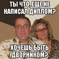 Ты что, еще не написал диплом? Хочешь быть дворником?
