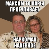 МАКСИМ ТО ПАРЫ ПРОГУЛИВАЕТ НАРКОМАН НАВЕРНОЕ